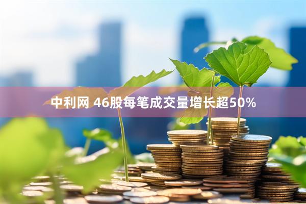 中利网 46股每笔成交量增长超50%