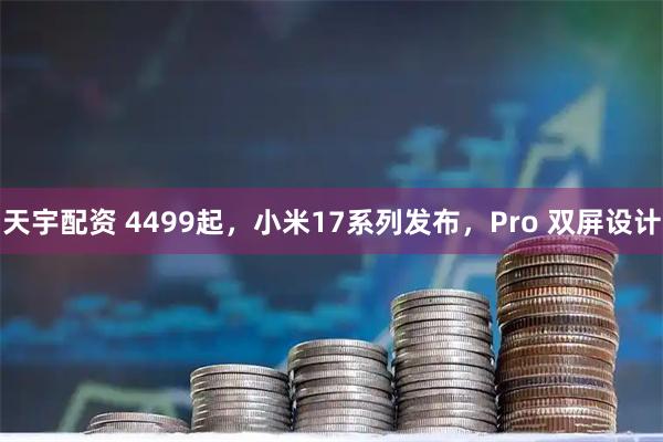 天宇配资 4499起，小米17系列发布，Pro 双屏设计