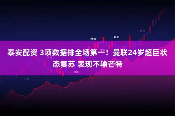 泰安配资 3项数据排全场第一！曼联24岁超巨状态复苏 表现不输芒特