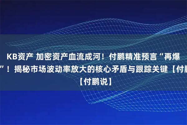 KB资产 加密资产血流成河!付鹏精准预言“再爆金币”!揭秘市场波动率放大的核心矛盾与跟踪关键【付鹏说】