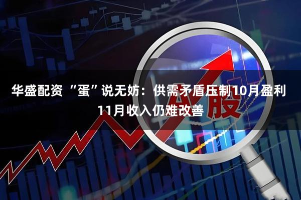 华盛配资 “蛋”说无妨：供需矛盾压制10月盈利 11月收入仍难改善