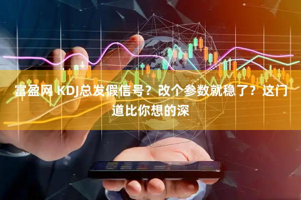 富盈网 KDJ总发假信号？改个参数就稳了？这门道比你想的深