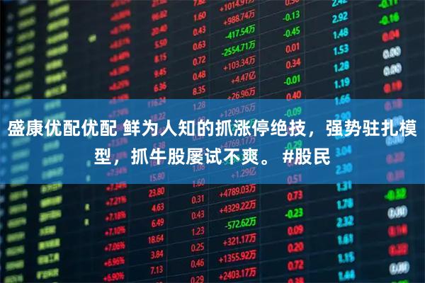 盛康优配优配 鲜为人知的抓涨停绝技，强势驻扎模型，抓牛股屡试不爽。 #股民