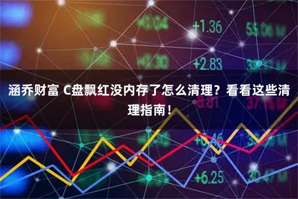 涵乔财富 C盘飘红没内存了怎么清理？看看这些清理指南！