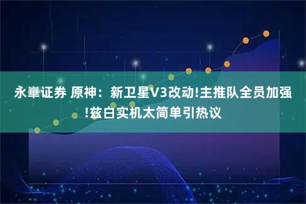永崋证券 原神：新卫星V3改动!主推队全员加强!兹白实机太简单引热议