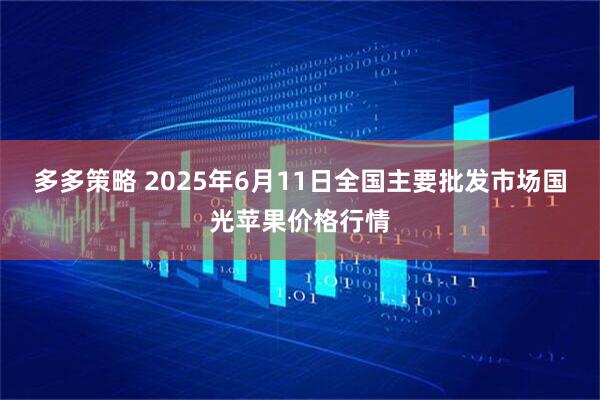 多多策略 2025年6月11日全国主要批发市场国光苹果价格行情