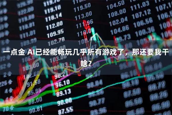 一点金 AI已经能畅玩几乎所有游戏了,那还要我干啥?