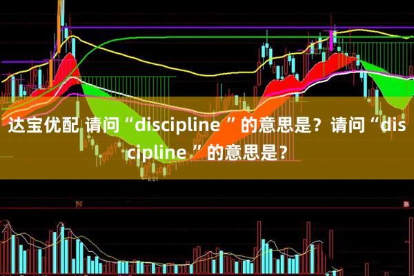 达宝优配 请问“discipline ”的意思是？请问“discipline ”的意思是？