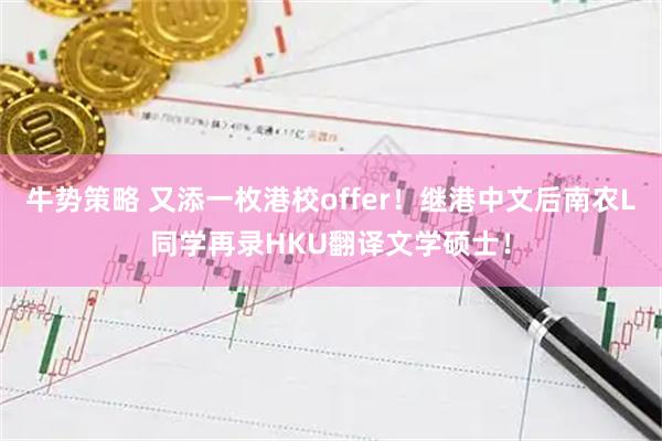 牛势策略 又添一枚港校offer！继港中文后南农L同学再录HKU翻译文学硕士！