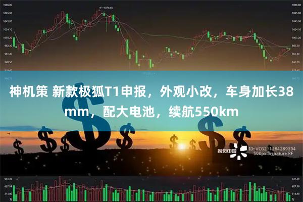神机策 新款极狐T1申报，外观小改，车身加长38mm，配大电池，续航550km