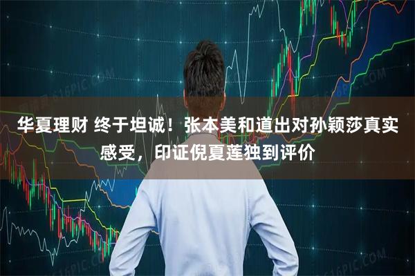 华夏理财 终于坦诚！张本美和道出对孙颖莎真实感受，印证倪夏莲独到评价